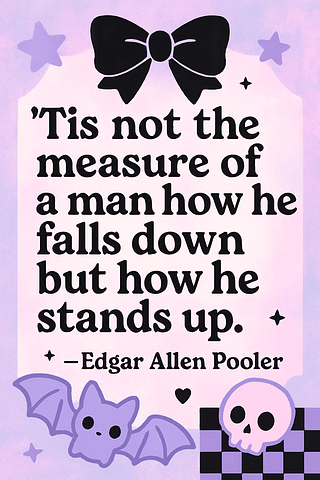 'Tis not the measure of a man how he falls down but how he stands up.