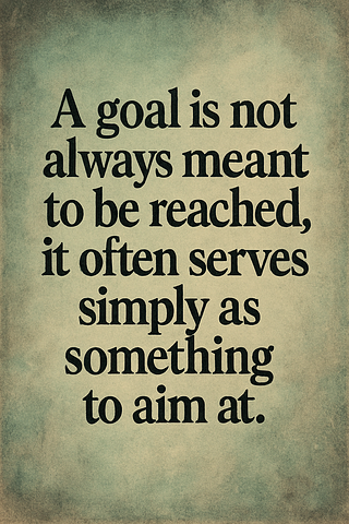 A goal is not always meant to be reached, it often serves simply as something to aim at.