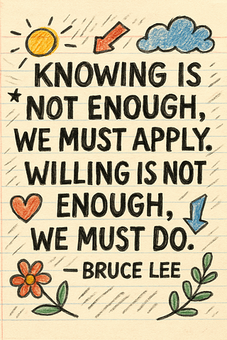 Knowing is not enough, we must apply. Willing is not enough, we must do.