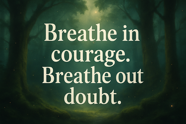 Breathe in courage. Breathe out doubt.